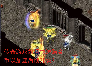 传奇游戏如何快速赚金币以加速后期升级? 传奇游戏如何快速赚金币以加速后期升级?