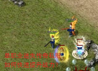 单职业迷失传奇私服如何快速提升战力? 单职业迷失传奇私服如何快速提升战力?