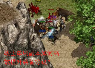 战士单刷副本如何高效提升装备等级? 战士单刷副本如何高效提升装备等级?