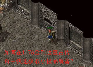 如何在1.76金币版复古传奇中快速获取小极品装备? 如何在1.76金币版复古传奇中快速获取小极品装备?
