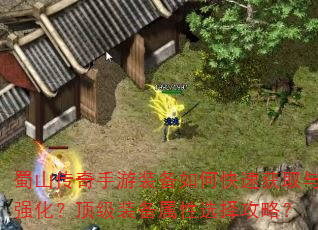 蜀山传奇手游装备如何快速获取与强化?顶级装备属性选择攻略? 蜀山传奇手游装备如何快速获取与强化?顶级装备属性选择攻略?